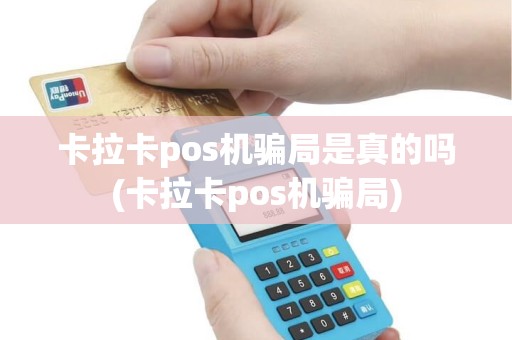 卡拉卡pos机骗局是真的吗(卡拉卡pos机骗局)