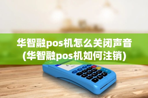 华智融pos机怎么关闭声音(华智融pos机如何注销)