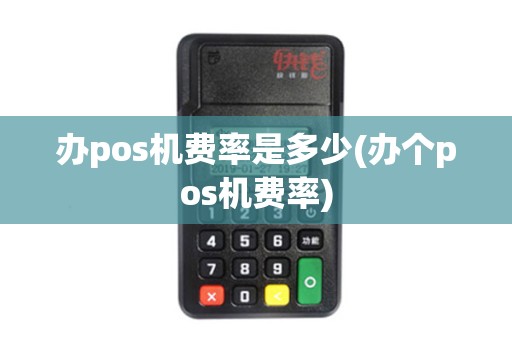 办pos机费率是多少(办个pos机费率)