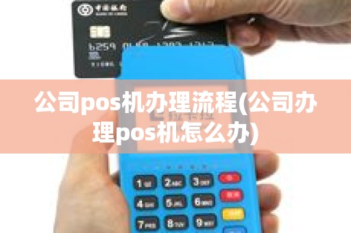 公司pos机办理流程(公司办理pos机怎么办)