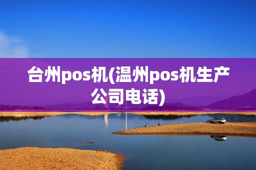 台州pos机(温州pos机生产公司电话)