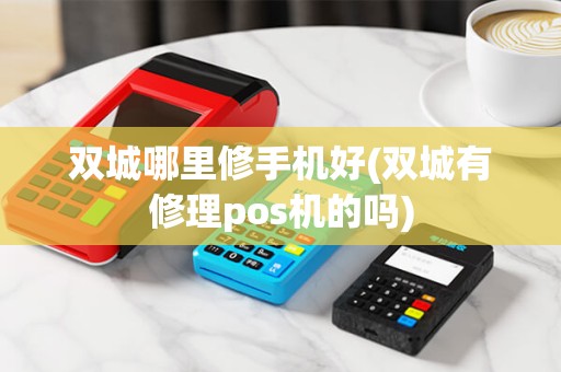 双城哪里修手机好(双城有修理pos机的吗)