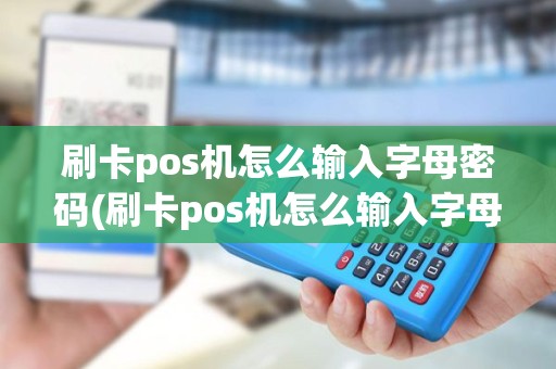 刷卡pos机怎么输入字母密码(刷卡pos机怎么输入字母)