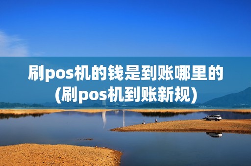 刷pos机的钱是到账哪里的(刷pos机到账新规)