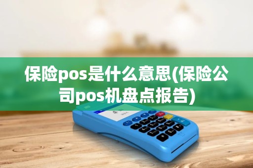 保险pos是什么意思(保险公司pos机盘点报告)