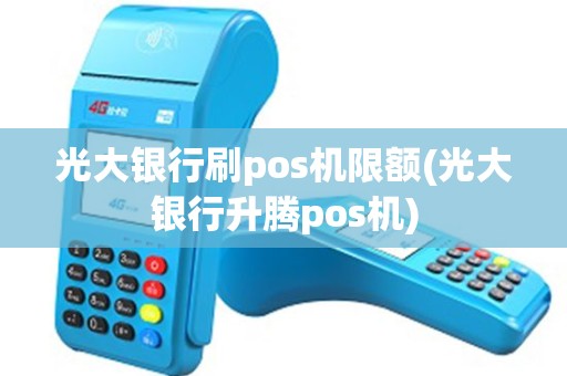 光大银行刷pos机限额(光大银行升腾pos机)