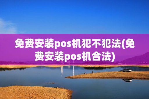 免费安装pos机犯不犯法(免费安装pos机合法)