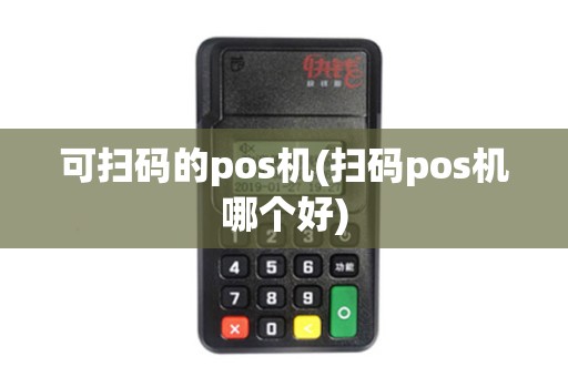 可扫码的pos机(扫码pos机哪个好)