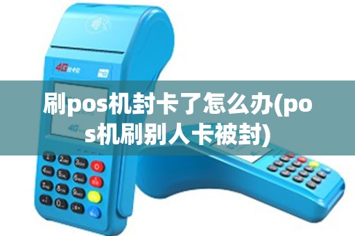 刷pos机封卡了怎么办(pos机刷别人卡被封) 刷pos机封卡了怎么办(pos机刷别人卡被封)