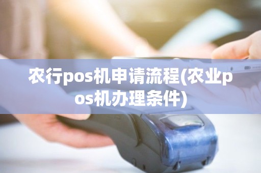 农行pos机申请流程(农业pos机办理条件)