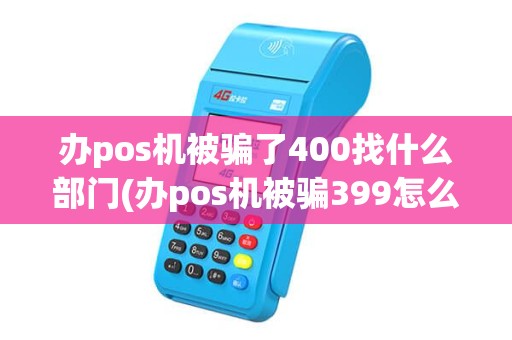 办pos机被骗了400找什么部门(办pos机被骗399怎么投诉)