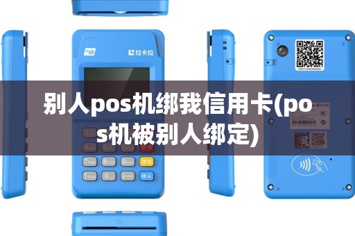 别人pos机绑我信用卡(pos机被别人绑定)