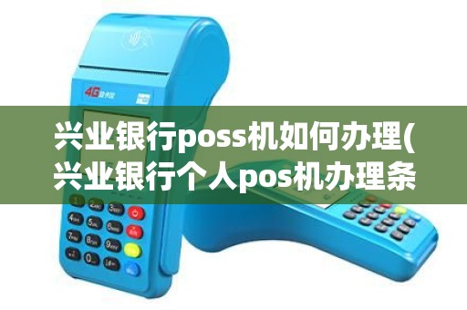 兴业银行poss机如何办理(兴业银行个人pos机办理条件)