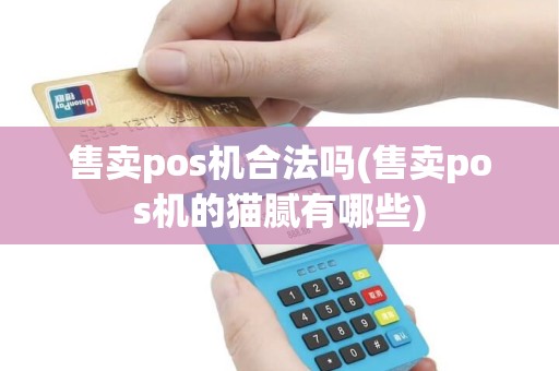 售卖pos机合法吗(售卖pos机的猫腻有哪些)