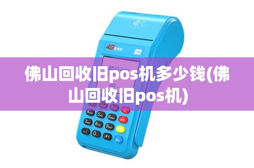 佛山回收旧pos机多少钱(佛山回收旧pos机)