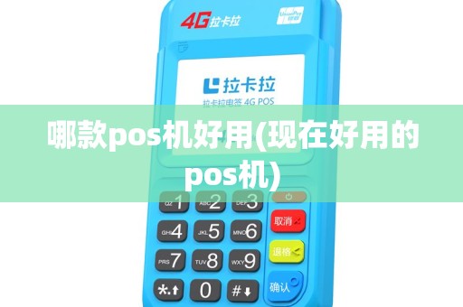 哪款pos机好用(现在好用的pos机)