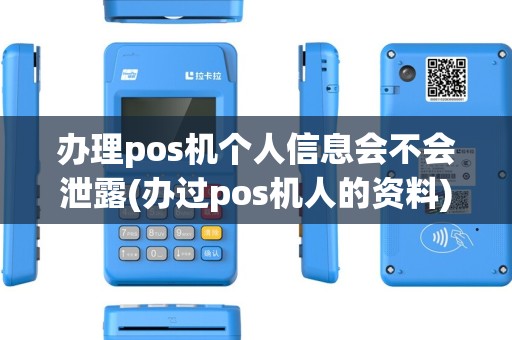 办理pos机个人信息会不会泄露(办过pos机人的资料)