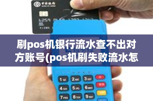 刷pos机银行流水查不出对方账号(pos机刷失败流水怎么查)