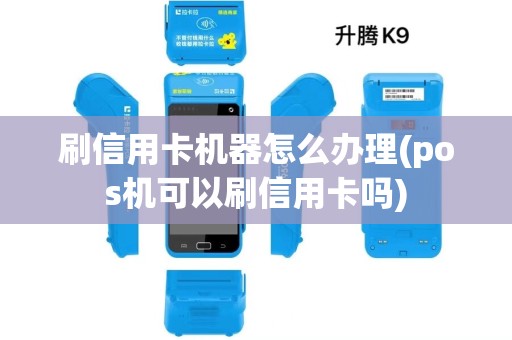 刷信用卡机器怎么办理(pos机可以刷信用卡吗)