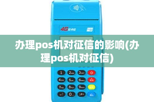 办理pos机对征信的影响(办理pos机对征信)