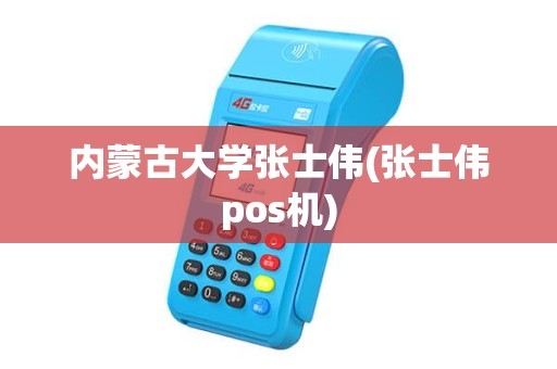 内蒙古大学张士伟(张士伟pos机)