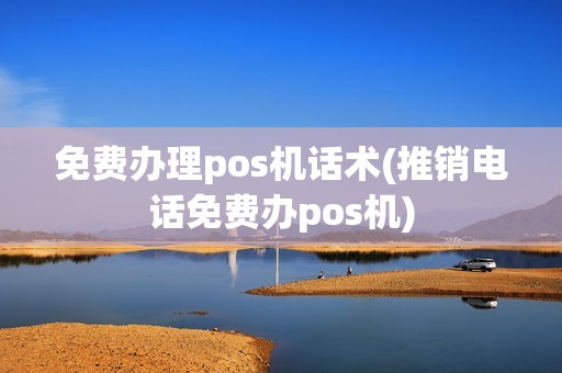 免费办理pos机话术(推销电话免费办pos机)