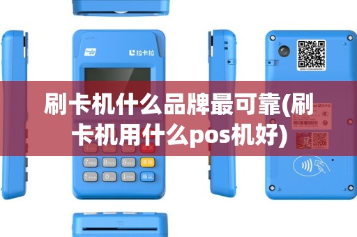 刷卡机什么品牌最可靠(刷卡机用什么pos机好)