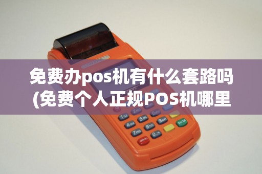免费办pos机有什么套路吗(免费个人正规POS机哪里办)