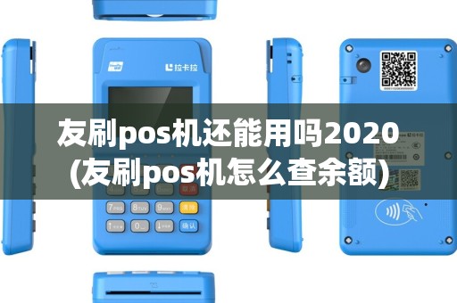 友刷pos机还能用吗2020(友刷pos机怎么查余额)