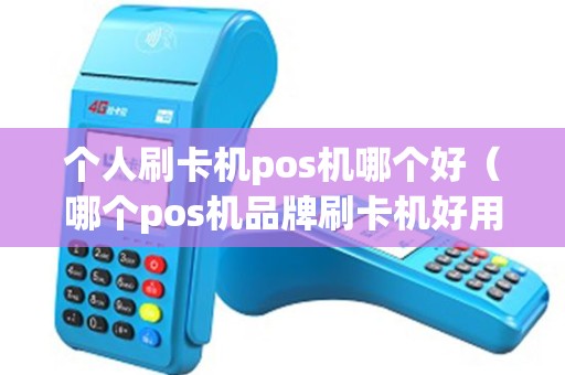 个人刷卡机pos机哪个好（哪个pos机品牌刷卡机好用）