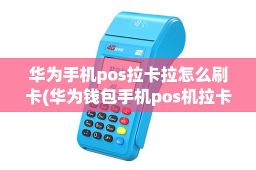 华为手机pos拉卡拉怎么刷卡(华为钱包手机pos机拉卡拉)