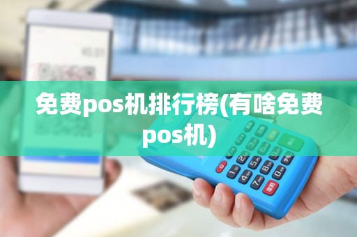 免费pos机排行榜(有啥免费pos机)