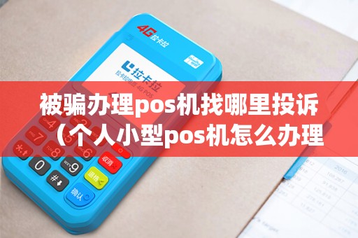 被骗办理pos机找哪里投诉（个人小型pos机怎么办理）
