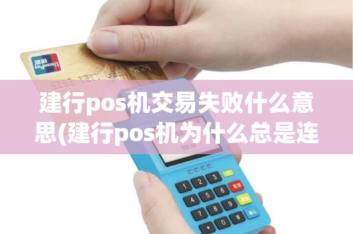 建行pos机交易失败什么意思(建行pos机为什么总是连不上)