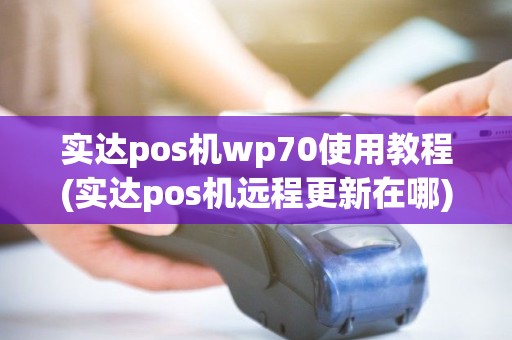 实达pos机wp70使用教程(实达pos机远程更新在哪)