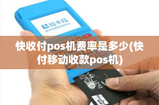 快收付pos机费率是多少(快付移动收款pos机)