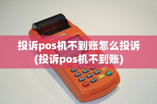 投诉pos机不到账怎么投诉(投诉pos机不到账)