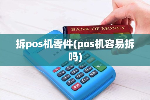 拆pos机零件(pos机容易拆吗)