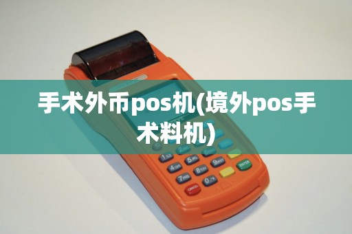 手术外币pos机(境外pos手术料机)