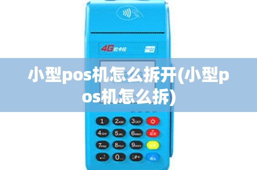 小型pos机怎么拆开(小型pos机怎么拆)