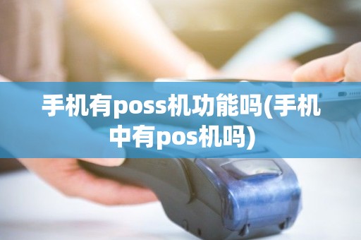 手机有poss机功能吗(手机中有pos机吗)