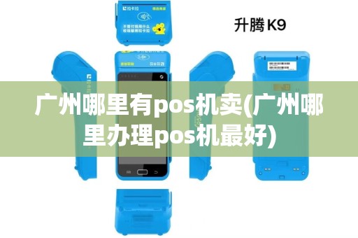 广州哪里有pos机卖(广州哪里办理pos机最好)