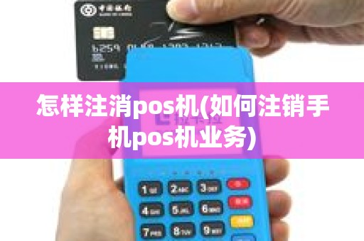 怎样注消pos机(如何注销手机pos机业务)