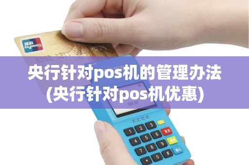 央行针对pos机的管理办法(央行针对pos机优惠)