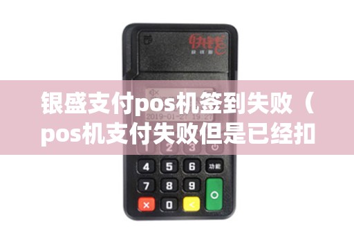 银盛支付pos机签到失败（pos机支付失败但是已经扣钱了）