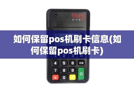 如何保留pos机刷卡信息(如何保留pos机刷卡) 如何保留pos机刷卡信息(如何保留pos机刷卡)