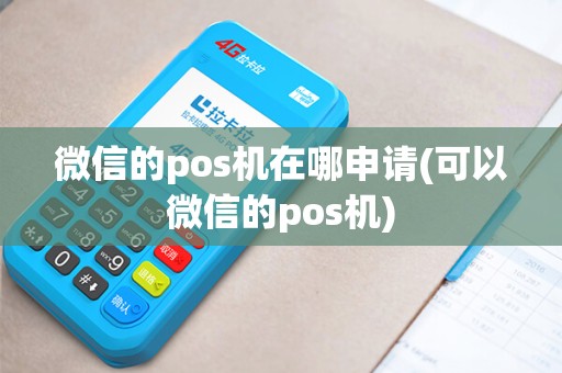 微信的pos机在哪申请(可以微信的pos机)