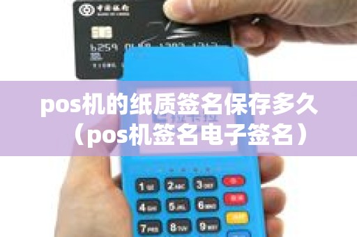 pos机的纸质签名保存多久（pos机签名电子签名）