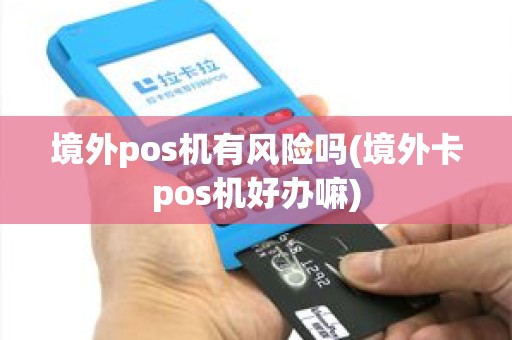 境外pos机有风险吗(境外卡pos机好办嘛)