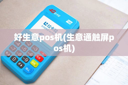 好生意pos机(生意通触屏pos机)